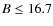 $B \le 16.7$