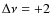 $\Delta \nu = +2$