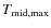 $T_{\rm mid,max}$