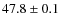 $47.8\pm 0.1$