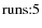 $\rm runs{:}5$