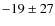 $-19\pm27$