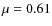 $\mu=0.61$