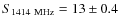 $S_{1414~ {\rm MHz}} = 13 \pm 0.4$