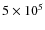 $5 \times 10^{5}$