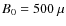$B_0 =500~\mu$