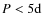 $P<5{\rm d}$