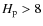 $H_{\rm p} > 8$