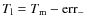 $T_{\rm l}=T_{\rm m}-{\rm err}_{-}$