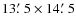 $13\hbox{$.\mkern-4mu^\prime$ }5 \times 14\hbox{$.\mkern-4mu^\prime$ }5$