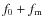 $f_0+f_{\rm m}$