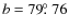 $b=79\hbox{$.\!\!^\circ$ }76$