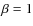 $\beta =1$