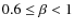 $0.6\le \beta <1$