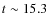$t\sim
15.3$