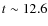 $t\sim 12.6$