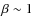 $\beta\sim1$