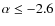 $\alpha \leq -2.6$