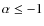 $\alpha \leq - 1$