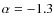 $\alpha=-1.3$