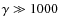$\gamma \gg 1000$