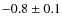 $-0.8 \pm 0.1$