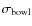 $\sigma_{\rm bowl}$