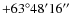 $+63^{\circ}48^{\prime}16\hbox{$^{\prime\prime}$ }$