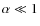 $\alpha\ll 1$