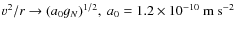 $ v^2/r\rightarrow (a_0 g_N )^{1/2},~ a_0= 1.2\times 10^{-10}\
\textrm{m s}^{-2}$
