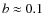 $b\approx 0.1$