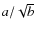 $a/\sqrt{b}$