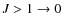 $J > 1\rightarrow 0$