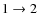 $1\rightarrow2$