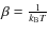 $\beta = \frac{1}{k_{\rm B}T}$