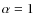 $\alpha =1$