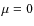 $\mu =0$