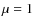 $\mu =1$