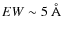 $EW \sim 5~\AA$