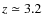 $z \simeq 3.2$