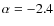 $\alpha=-2.4$