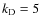 $k_{\rm D}=5$