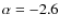$\alpha = -2.6$