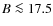 $B \la 17.5$