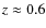 $z\approx 0.6$