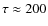 $\tau \approx 200$
