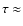 $\tau \approx$
