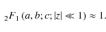 \begin{displaymath}\;_2 F_1 \left( a,b;c;\left\vert z \right\vert \ll 1 \right) \approx 1.
\end{displaymath}