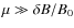 $\mu \gg \delta B / B_0$