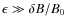 $\epsilon \gg \delta B / B_0$